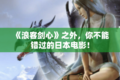 《浪客剑心》之外，你不能错过的日本电影！