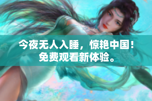 今夜无人入睡，惊艳中国！免费观看新体验。
