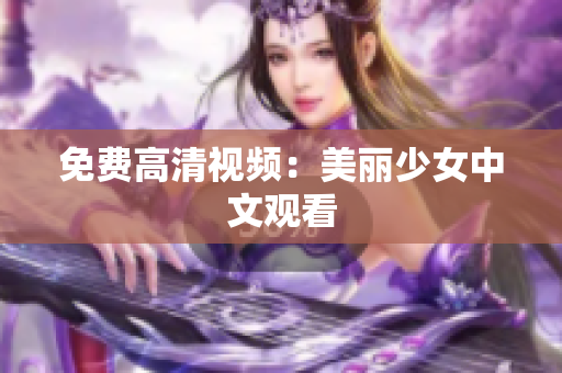 免费高清视频：美丽少女中文观看