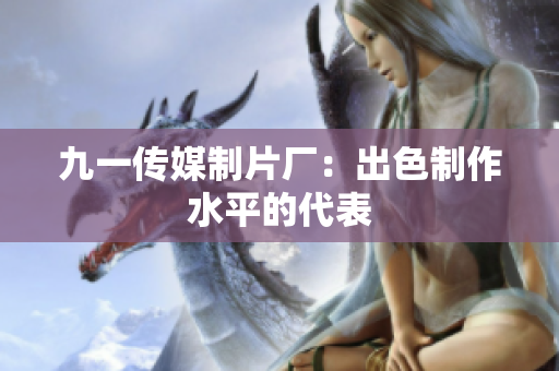 九一传媒制片厂：出色制作水平的代表