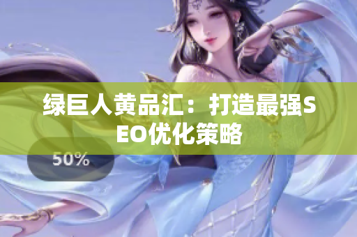 绿巨人黄品汇：打造最强SEO优化策略