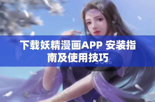 下载妖精漫画APP 安装指南及使用技巧