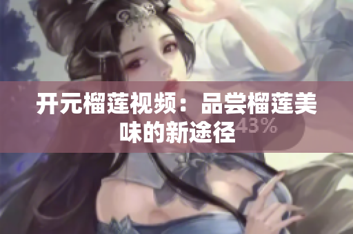 开元榴莲视频：品尝榴莲美味的新途径