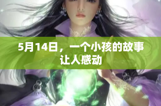 5月14日，一个小孩的故事让人感动
