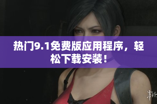 热门9.1免费版应用程序，轻松下载安装！