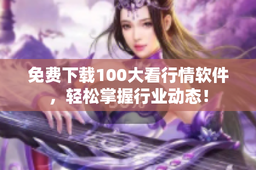免费下载100大看行情软件，轻松掌握行业动态！