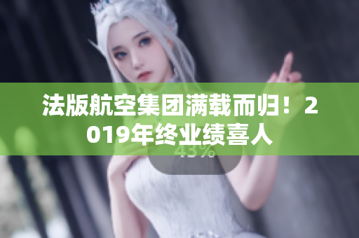 法版航空集团满载而归！2019年终业绩喜人