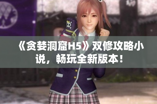 《贪婪洞窟H5》双修攻略小说，畅玩全新版本！