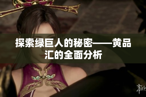 探索绿巨人的秘密——黄品汇的全面分析