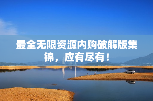 最全无限资源内购破解版集锦，应有尽有！