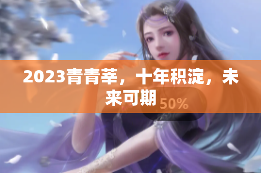 2023青青莘，十年积淀，未来可期