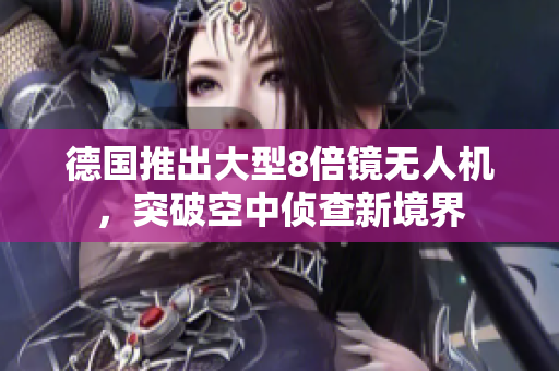 德国推出大型8倍镜无人机，突破空中侦查新境界