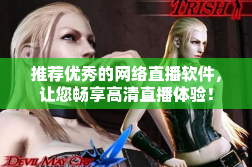 推荐优秀的网络直播软件，让您畅享高清直播体验！