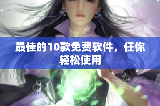 最佳的10款免费软件，任你轻松使用