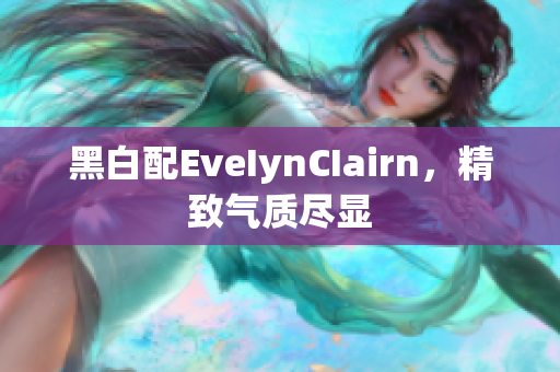黑白配EveIynCIairn，精致气质尽显