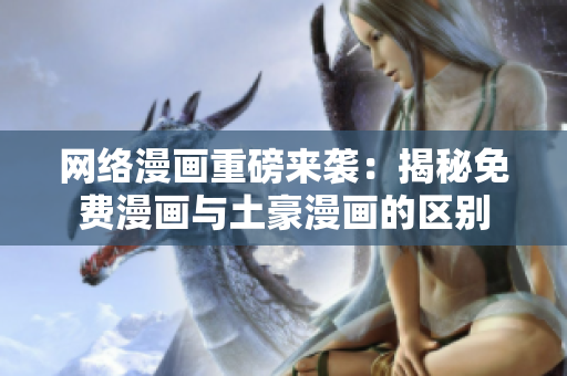 网络漫画重磅来袭：揭秘免费漫画与土豪漫画的区别