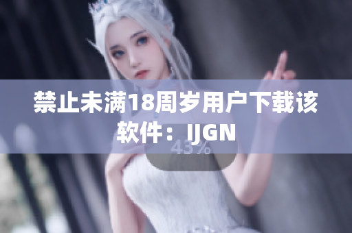 禁止未满18周岁用户下载该软件：IJGN