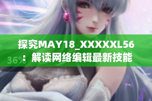 探究MAY18_XXXXXL56：解读网络编辑最新技能