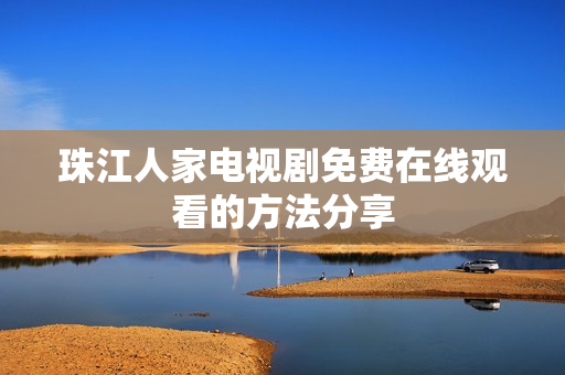 珠江人家电视剧免费在线观看的方法分享