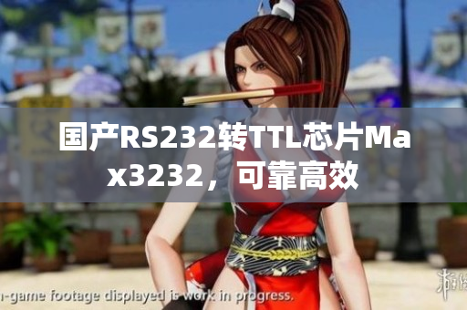 国产RS232转TTL芯片Max3232，可靠高效