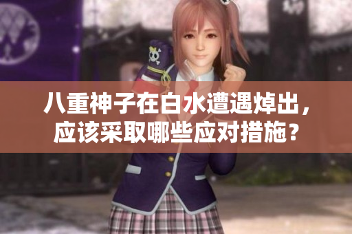 八重神子在白水遭遇焯出，应该采取哪些应对措施？