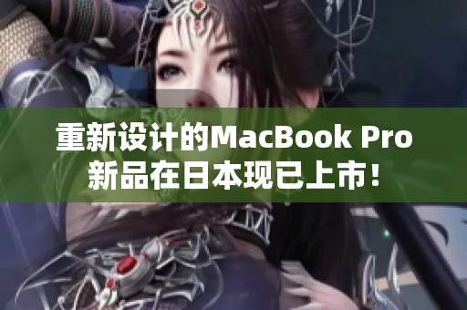 重新设计的MacBook Pro新品在日本现已上市！