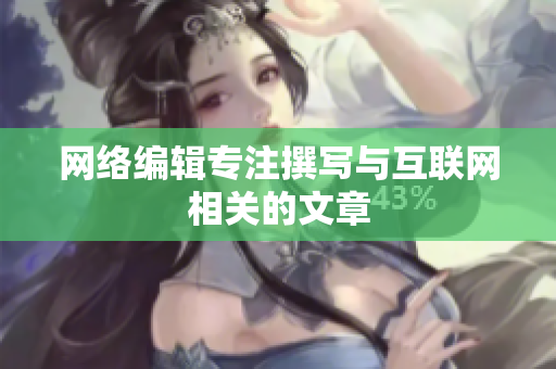 网络编辑专注撰写与互联网相关的文章