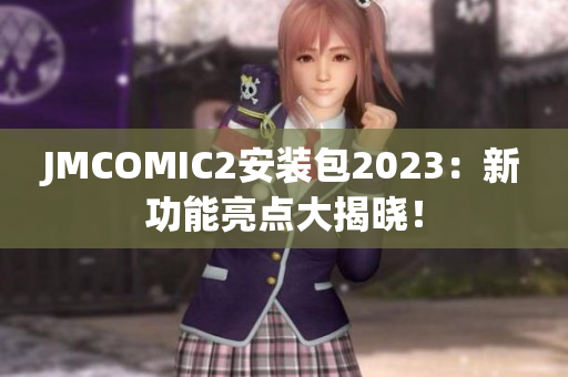 JMCOMIC2安装包2023：新功能亮点大揭晓！