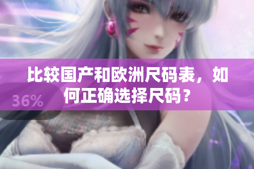 比较国产和欧洲尺码表，如何正确选择尺码？