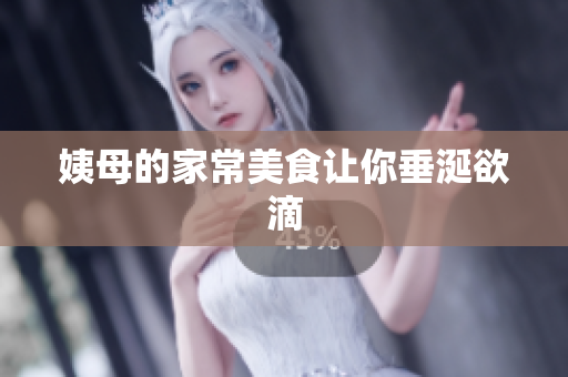 姨母的家常美食让你垂涎欲滴