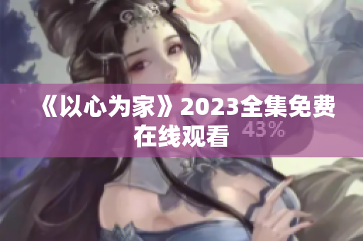 《以心为家》2023全集免费在线观看