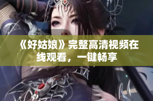 《好姑娘》完整高清视频在线观看，一键畅享
