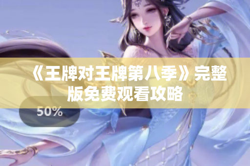 《王牌对王牌第八季》完整版免费观看攻略
