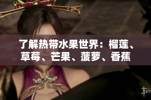 了解热带水果世界：榴莲、草莓、芒果、菠萝、香蕉