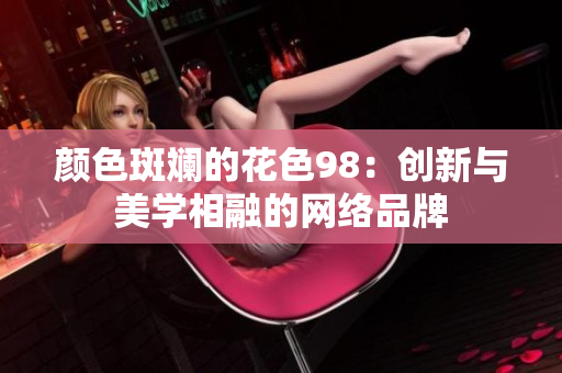 颜色斑斓的花色98：创新与美学相融的网络品牌