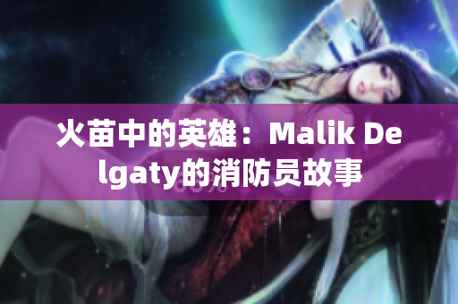 火苗中的英雄：Malik Delgaty的消防员故事