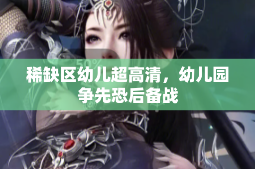 稀缺区幼儿超高清，幼儿园争先恐后备战