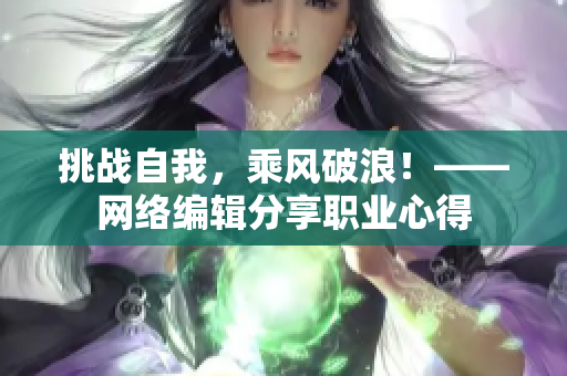 挑战自我，乘风破浪！——网络编辑分享职业心得