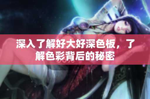 深入了解好大好深色板，了解色彩背后的秘密