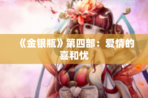 《金银瓶》第四部：爱情的喜和忧