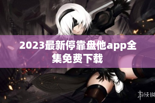 2023最新停靠盘他app全集免费下载