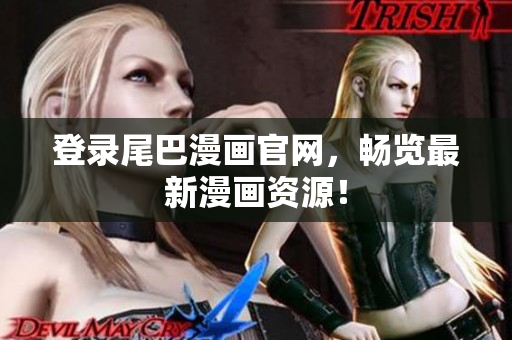 登录尾巴漫画官网，畅览最新漫画资源！