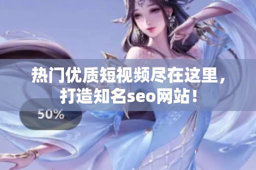 热门优质短视频尽在这里，打造知名seo网站！