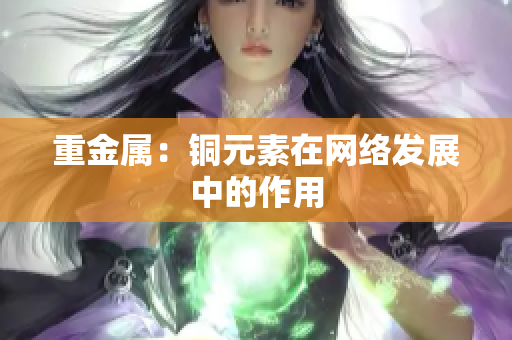 重金属：铜元素在网络发展中的作用