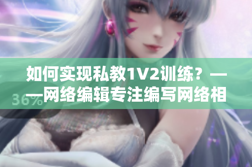 如何实现私教1V2训练？——网络编辑专注编写网络相关文章