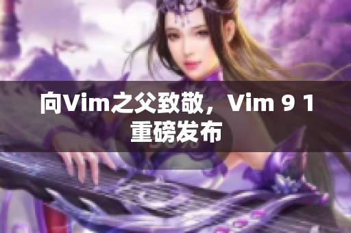 向Vim之父致敬，Vim 9 1重磅发布