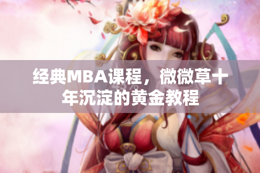经典MBA课程，微微草十年沉淀的黄金教程