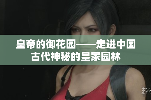 皇帝的御花园——走进中国古代神秘的皇家园林