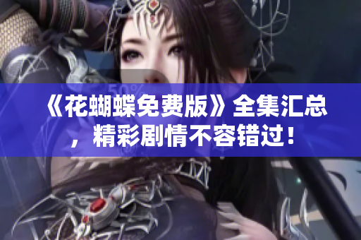 《花蝴蝶免费版》全集汇总，精彩剧情不容错过！