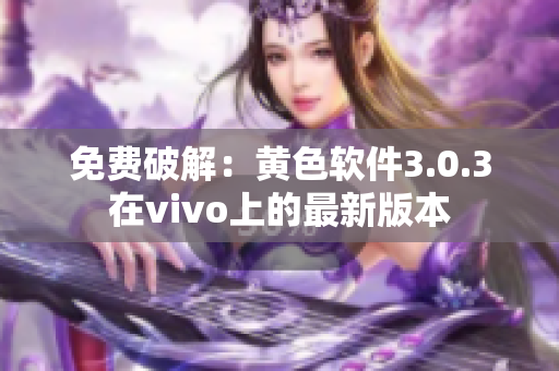 免费破解：黄色软件3.0.3在vivo上的最新版本